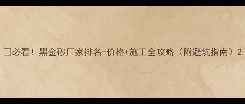 图片 💎必看！黑金砂厂家排名+价格+施工全攻略（附避坑指南）2