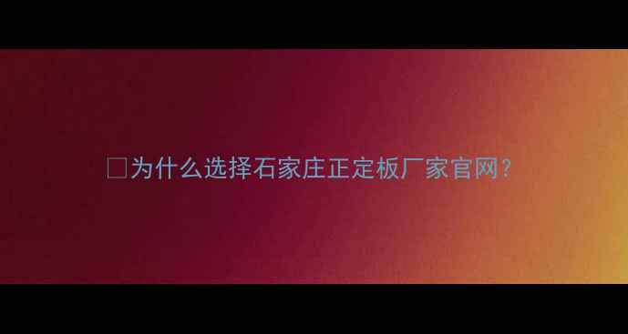 图片 💡为什么选择石家庄正定板厂家官网？