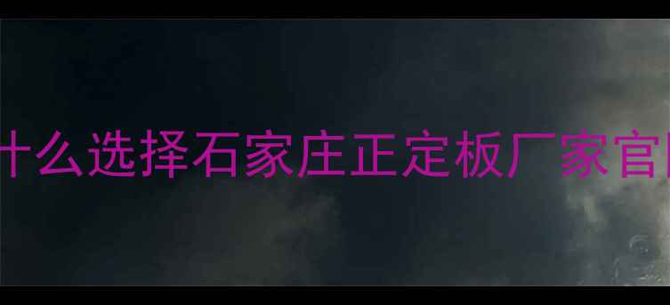 图片 💡为什么选择石家庄正定板厂家官网？1
