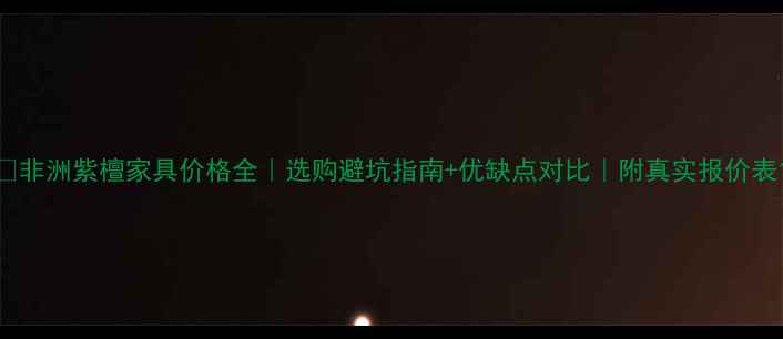 图片 💰非洲紫檀家具价格全｜选购避坑指南+优缺点对比｜附真实报价表1