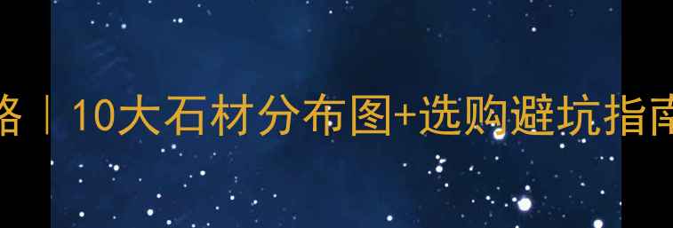 图片 📌中国石材产地全攻略｜10大石材分布图+选购避坑指南（附高清分布地图）