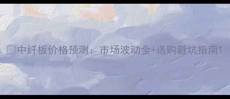 图片 📌中纤板价格预测：市场波动全+选购避坑指南1