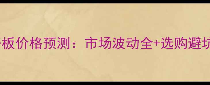 图片 📌中纤板价格预测：市场波动全+选购避坑指南2