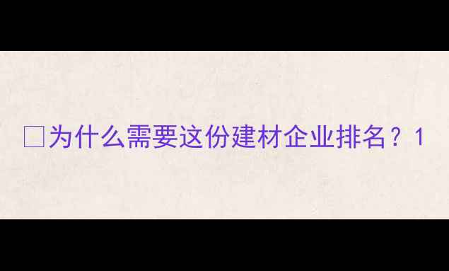图片 📌为什么需要这份建材企业排名？1