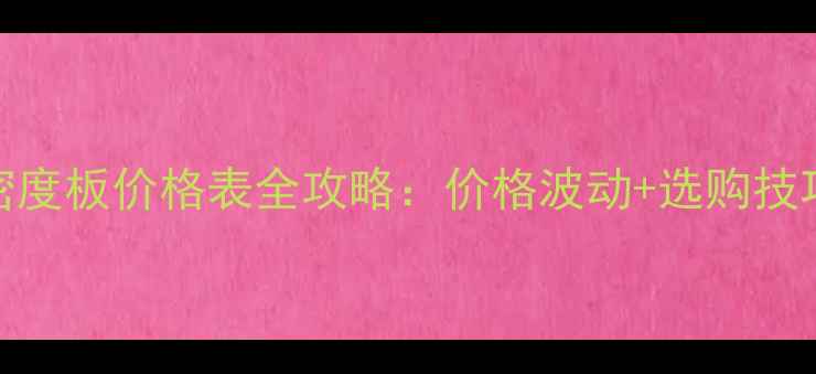 图片 📌最新18mm高密度板价格表全攻略：价格波动+选购技巧+避坑指南🔥1