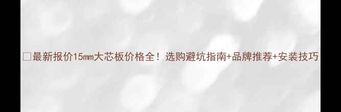 图片 📌最新报价15mm大芯板价格全！选购避坑指南+品牌推荐+安装技巧