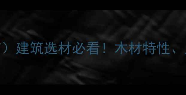 图片 📚中国木材志（权威PDF）建筑选材必看！木材特性、应用指南+免费领取链接