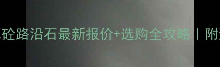 图片 🔥8公分厚砼路沿石最新报价+选购全攻略｜附避坑指南1