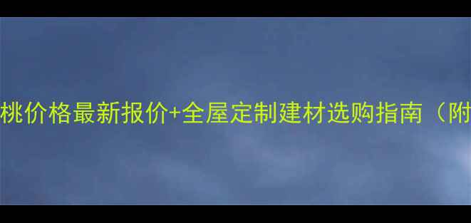图片 🔥三撇黑胡桃价格最新报价+全屋定制建材选购指南（附避坑攻略）