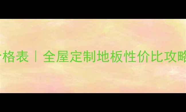 图片 🔥上海华明地板价格表｜全屋定制地板性价比攻略（附避坑指南）2