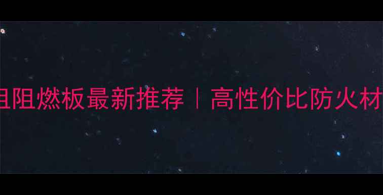 图片 🔥上海家具级全阻阻燃板最新推荐｜高性价比防火材料选购全攻略🔥1