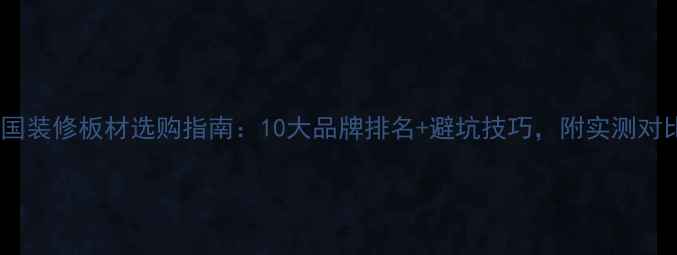 图片 🔥中国装修板材选购指南：10大品牌排名+避坑技巧，附实测对比！2