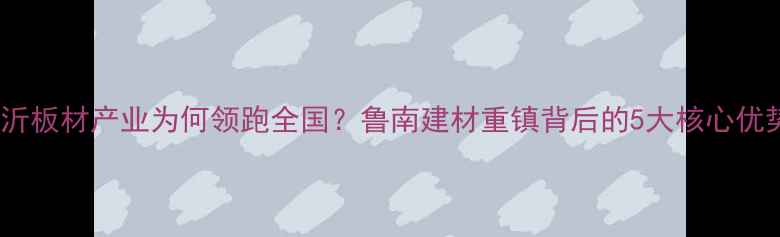图片 🔥临沂板材产业为何领跑全国？鲁南建材重镇背后的5大核心优势🏭1