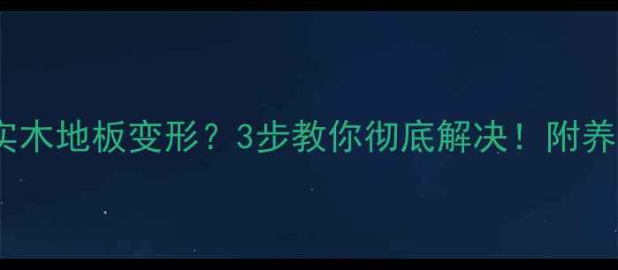 图片 🔥印茄木实木地板变形？3步教你彻底解决！附养护指南🔥2