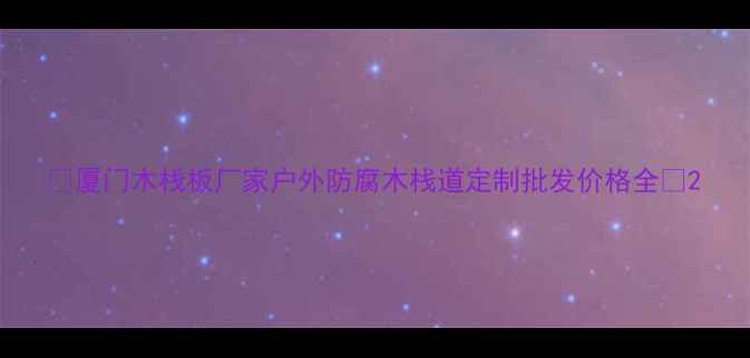 图片 🔥厦门木栈板厂家户外防腐木栈道定制批发价格全🔥2