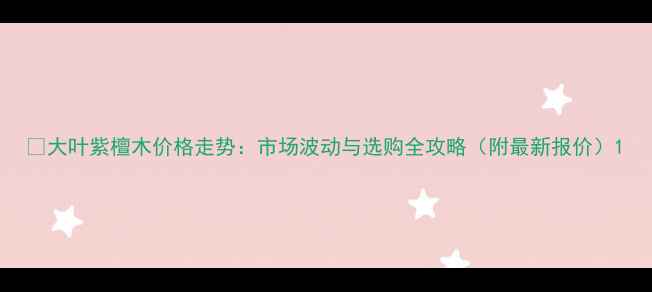 图片 🔥大叶紫檀木价格走势：市场波动与选购全攻略（附最新报价）1