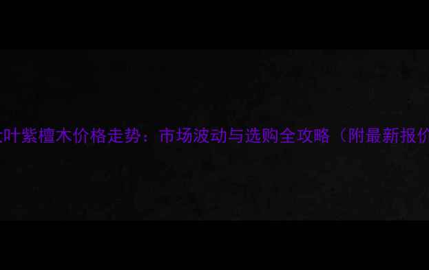 图片 🔥大叶紫檀木价格走势：市场波动与选购全攻略（附最新报价）2