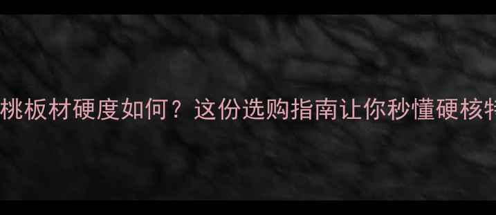 图片 🔥山核桃板材硬度如何？这份选购指南让你秒懂硬核特性！1