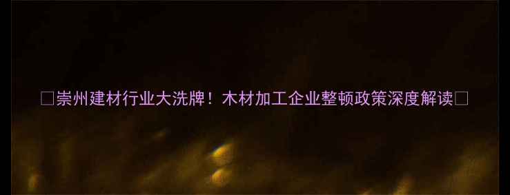 图片 🔥崇州建材行业大洗牌！木材加工企业整顿政策深度解读🔥
