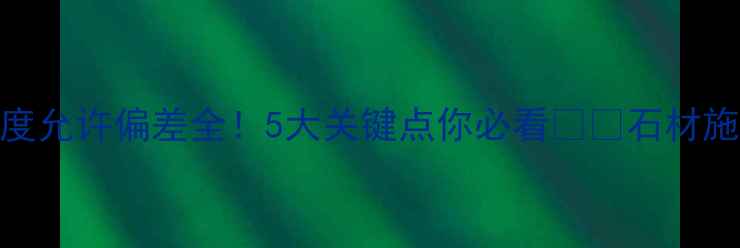 图片 🔥幕墙石材厚度允许偏差全！5大关键点你必看⚠️石材施工避坑指南📌