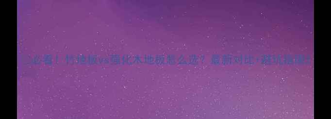 图片 🔥必看！竹地板vs强化木地板怎么选？最新对比+避坑指南2