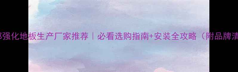 图片 🔥成都强化地板生产厂家推荐｜必看选购指南+安装全攻略（附品牌清单）2