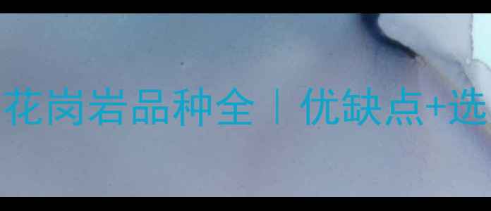 图片 🔥最新国产花岗岩品种全｜优缺点+选购避坑指南