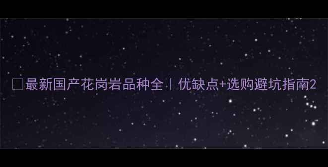 图片 🔥最新国产花岗岩品种全｜优缺点+选购避坑指南2