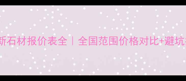 图片 🔥最新石材报价表全｜全国范围价格对比+避坑指南1