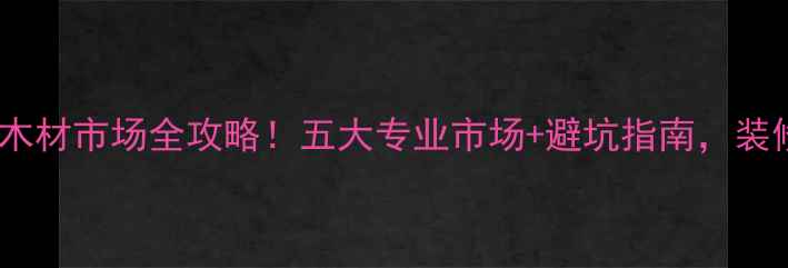 图片 🔥番禺区木材市场全攻略！五大专业市场+避坑指南，装修必看！2