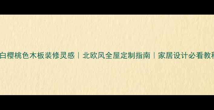 图片 🔥白樱桃色木板装修灵感｜北欧风全屋定制指南｜家居设计必看教程1