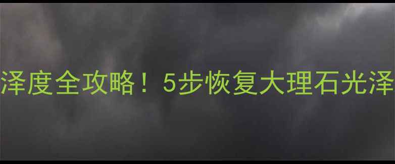 图片 🔥石材养护光泽度全攻略！5步恢复大理石光泽，亲测有效🌟