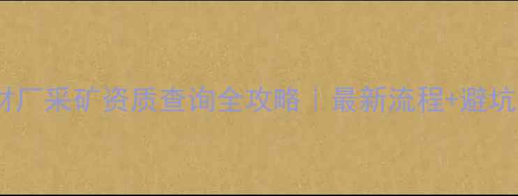 图片 🔥石材厂采矿资质查询全攻略｜最新流程+避坑指南1