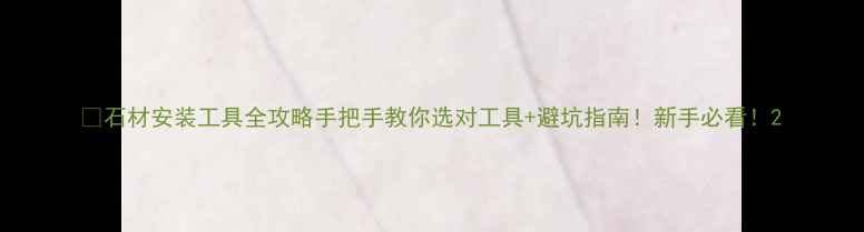 图片 🔥石材安装工具全攻略手把手教你选对工具+避坑指南！新手必看！2