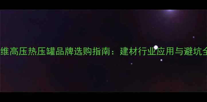 图片 🔥碳纤维高压热压罐品牌选购指南：建材行业应用与避坑全攻略1