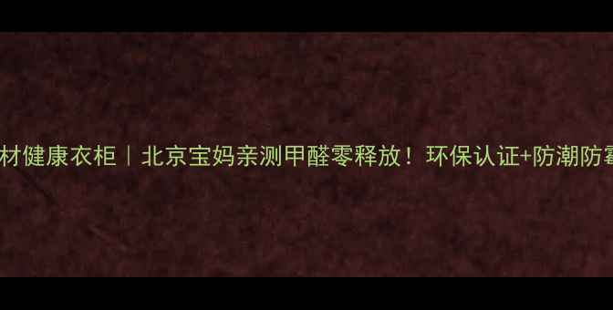 图片 🔥福庆板材健康衣柜｜北京宝妈亲测甲醛零释放！环保认证+防潮防霉闭眼入1