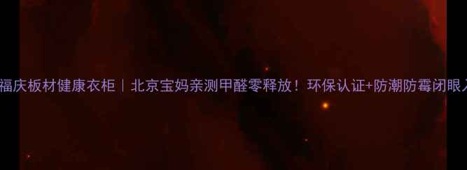 图片 🔥福庆板材健康衣柜｜北京宝妈亲测甲醛零释放！环保认证+防潮防霉闭眼入2