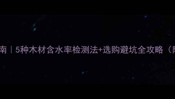 图片 🔥精准控温指南｜5种木材含水率检测法+选购避坑全攻略（附国家标准）2