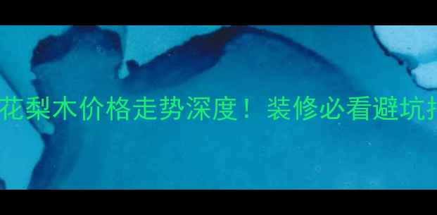 图片 🔥缅甸花梨木价格走势深度！装修必看避坑指南🔥1