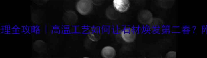 图片 🔥花岗岩加热处理全攻略｜高温工艺如何让石材焕发第二春？附施工避坑指南2
