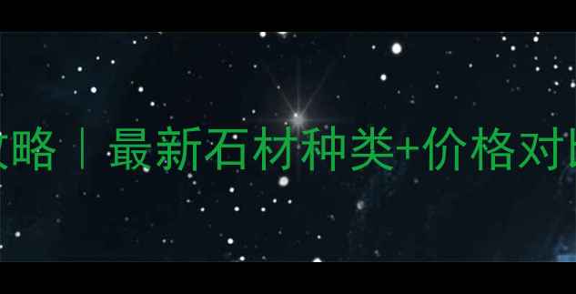 图片 🔥荆门石材采购全攻略｜最新石材种类+价格对比+环保避坑指南💡2