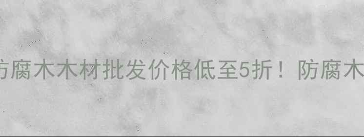 图片 🔥西安防腐木厂家｜陕西防腐木木材批发价格低至5折！防腐木安装全攻略+选购避坑指南