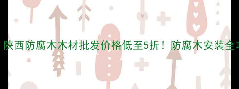 图片 🔥西安防腐木厂家｜陕西防腐木木材批发价格低至5折！防腐木安装全攻略+选购避坑指南1