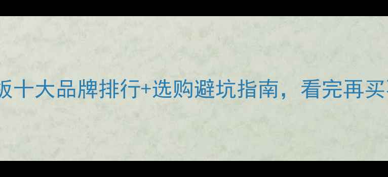 图片 🔥马六甲板十大品牌排行+选购避坑指南，看完再买不踩雷！2