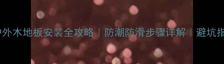 图片 🔧户外木地板安装全攻略｜防潮防滑步骤详解｜避坑指南1