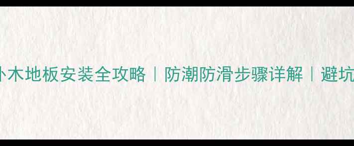 图片 🔧户外木地板安装全攻略｜防潮防滑步骤详解｜避坑指南2